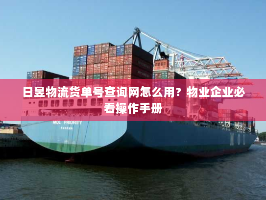 日昱物流货单号查询网怎么用？物业企业必看操作手册