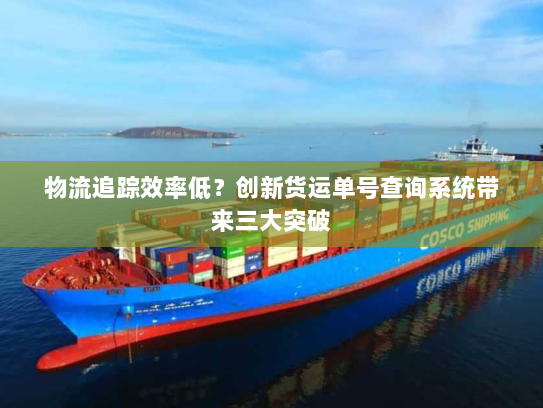 物流追踪效率低？创新货运单号查询系统带来三大突破