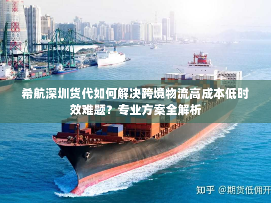 希航深圳货代如何解决跨境物流高成本低时效难题?专业方案全解析 希航深圳货代如何解决跨境物流高成本低时效难题?专业方案全解析