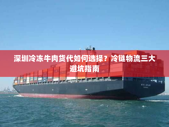 深圳冷冻牛肉货代如何选择?冷链物流三大避坑指南 深圳冷冻牛肉货代如何选择?冷链物流三大避坑指南