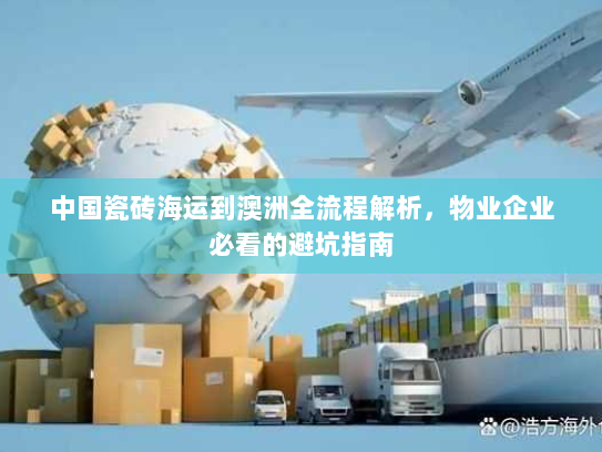 中国瓷砖海运到澳洲全流程解析，物业企业必看的避坑指南