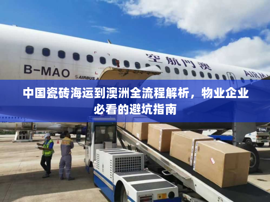 中国瓷砖海运到澳洲全流程解析，物业企业必看的避坑指南