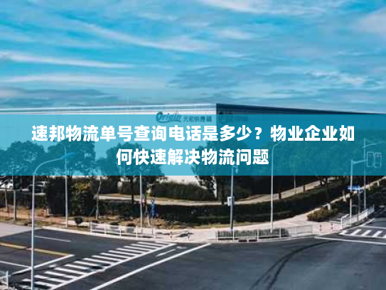 速邦物流单号查询电话是多少？物业企业如何快速解决物流问题