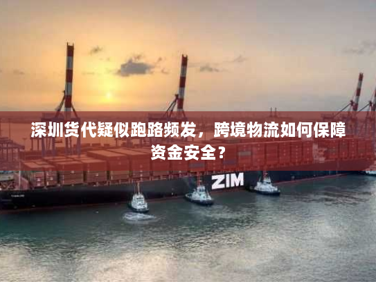 深圳货代疑似跑路频发，跨境物流如何保障资金安全？