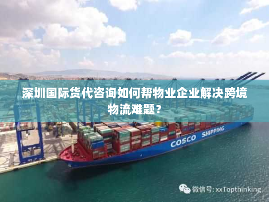 深圳国际货代咨询如何帮物业企业解决跨境物流难题？