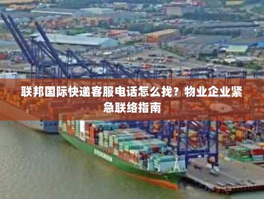 联邦国际快递客服电话怎么找?物业企业紧急联络指南 联邦国际快递客服电话怎么找?物业企业紧急联络指南