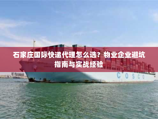 石家庄国际快递代理怎么选？物业企业避坑指南与实战经验