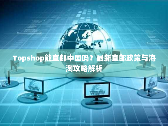 Topshop能直邮中国吗？最新直邮政策与海淘攻略解析