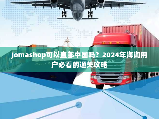 Jomashop可以直邮中国吗?2024年海淘用户必看的通关攻略 Jomashop可以直邮中国吗?2024年海淘用户必看的通关攻略