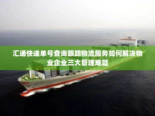 汇通快递单号查询跟踪物流服务如何解决物业企业三大管理难题 汇通快递单号查询跟踪物流服务如何解决物业企业三大管理难题