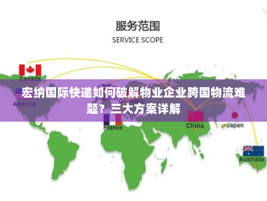 宏纳国际快递如何破解物业企业跨国物流难题?三大方案详解 宏纳国际快递如何破解物业企业跨国物流难题?三大方案详解