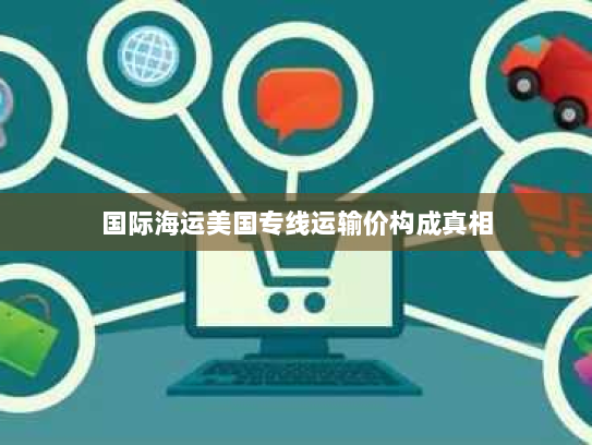 国际海运美国专线运输价构成真相
