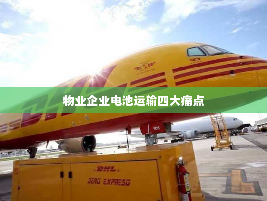 物业企业电池运输四大痛点