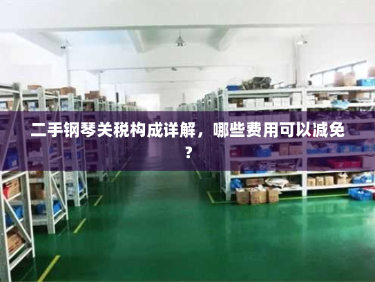二手钢琴关税构成详解,哪些费用可以减免? 二手钢琴关税构成详解,哪些费用可以减免?