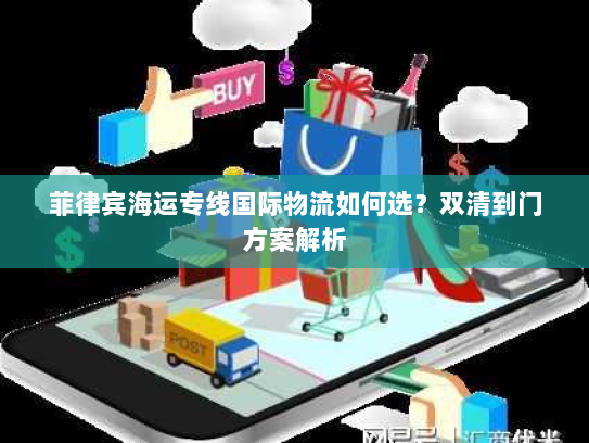 菲律宾海运专线国际物流如何选？双清到门方案解析