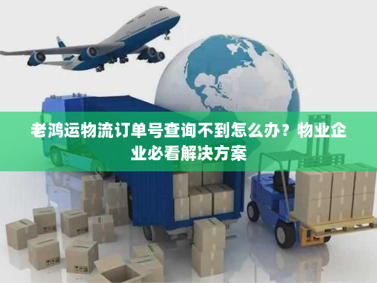 老鸿运物流订单号查询不到怎么办?物业企业必看解决方案 老鸿运物流订单号查询不到怎么办?物业企业必看解决方案