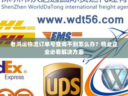 老鸿运物流订单号查询不到怎么办?物业企业必看解决方案 老鸿运物流订单号查询不到怎么办?物业企业必看解决方案