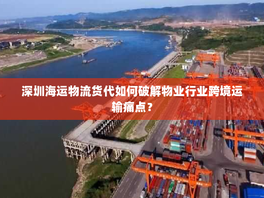 深圳海运物流货代如何破解物业行业跨境运输痛点？