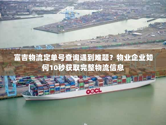 富吉物流定单号查询遇到难题？物业企业如何10秒获取完整物流信息
