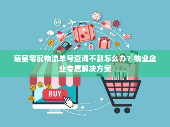 速呈宅配物流单号查询不到怎么办？物业企业专属解决方案