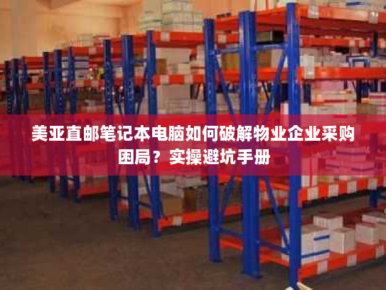 美亚直邮笔记本电脑如何破解物业企业采购困局？实操避坑手册