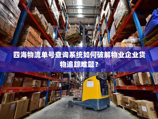 四海物流单号查询系统如何破解物业企业货物追踪难题? 四海物流单号查询系统如何破解物业企业货物追踪难题?
