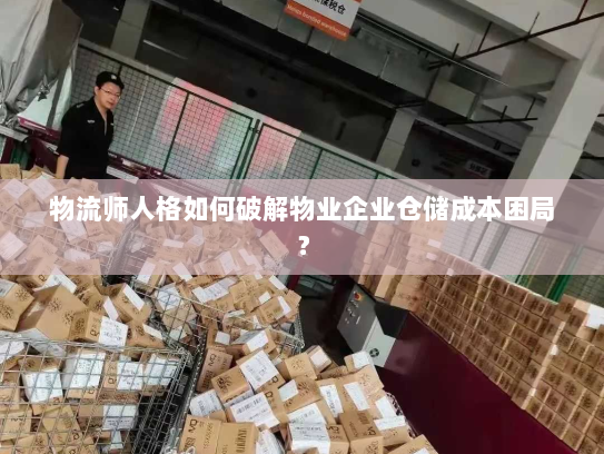 物流师人格如何破解物业企业仓储成本困局？