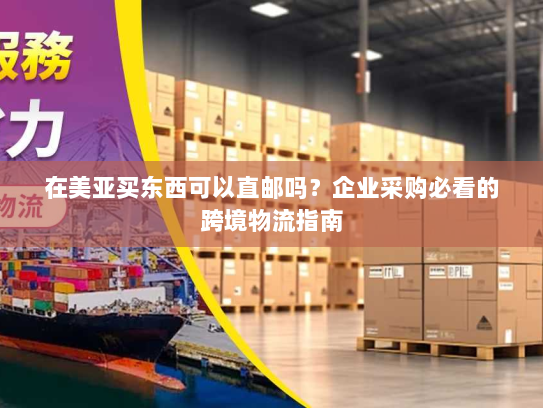 在美亚买东西可以直邮吗？企业采购必看的跨境物流指南