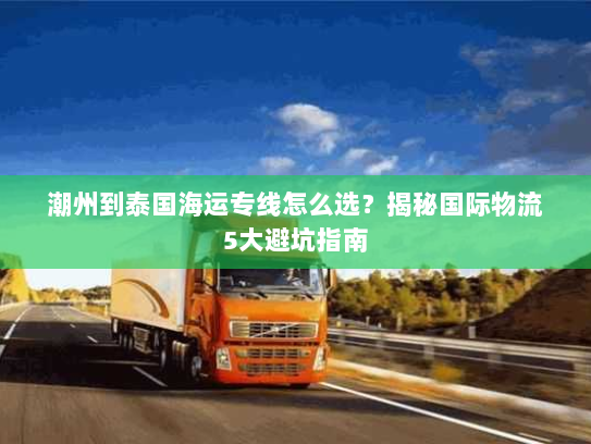 潮州到泰国海运专线怎么选？揭秘国际物流5大避坑指南