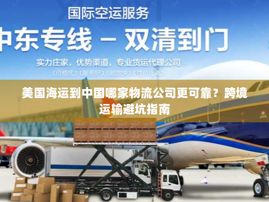 美国海运到中国哪家物流公司更可靠？跨境运输避坑指南