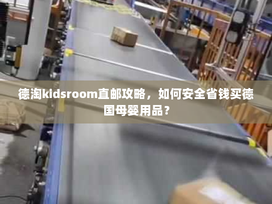 德淘kidsroom直邮攻略,如何安全省钱买德国母婴用品? 德淘kidsroom直邮攻略,如何安全省钱买德国母婴用品?