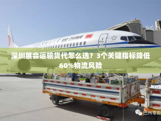 深圳展会运输货代怎么选？3个关键指标降低60%物流风险