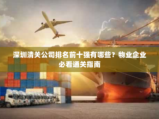 深圳清关公司排名前十强有哪些？物业企业必看通关指南