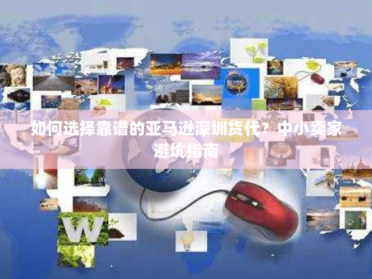 如何选择靠谱的亚马逊深圳货代？中小卖家避坑指南