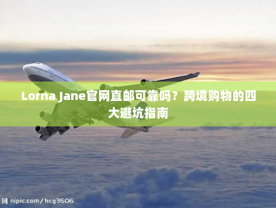 Lorna Jane官网直邮可靠吗？跨境购物的四大避坑指南