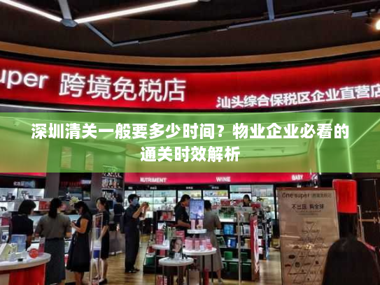深圳清关一般要多少时间？物业企业必看的通关时效解析