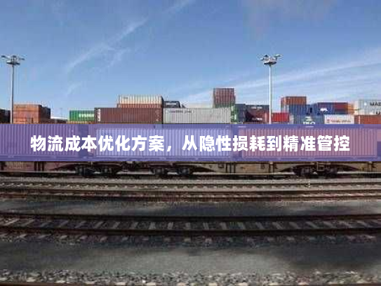 物流成本优化方案，从隐性损耗到精准管控