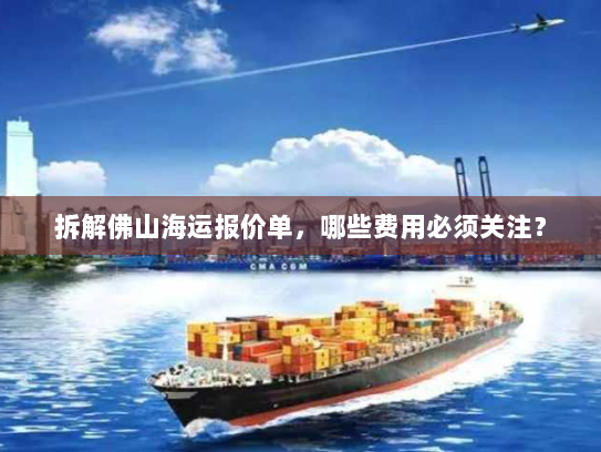 拆解佛山海运报价单，哪些费用必须关注？