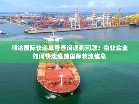 顺达国际快递单号查询遇到问题？物业企业如何快速追踪国际物流信息