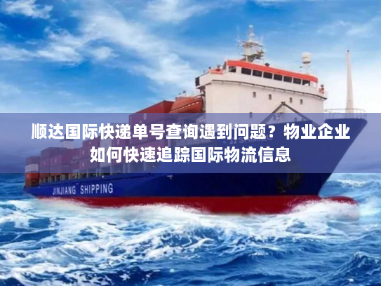 顺达国际快递单号查询遇到问题？物业企业如何快速追踪国际物流信息