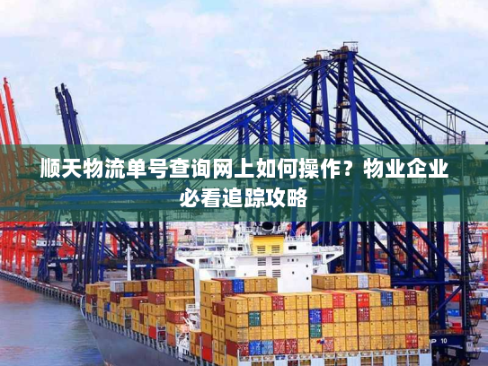 顺天物流单号查询网上如何操作？物业企业必看追踪攻略