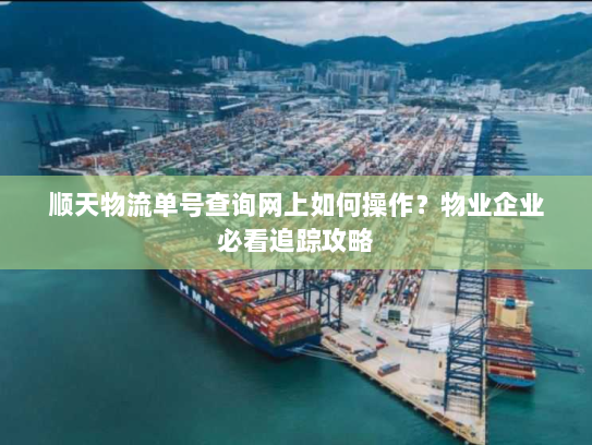 顺天物流单号查询网上如何操作？物业企业必看追踪攻略