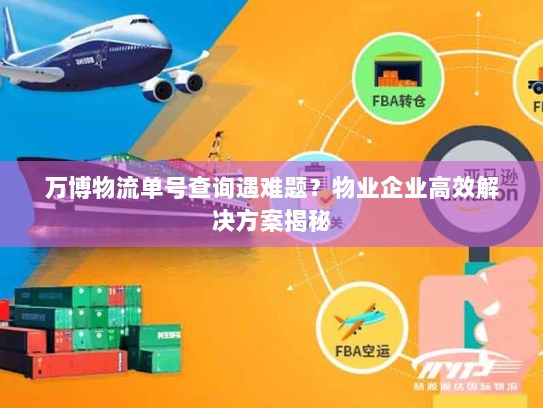 万博物流单号查询遇难题?物业企业高效解决方案揭秘 万博物流单号查询遇难题?物业企业高效解决方案揭秘