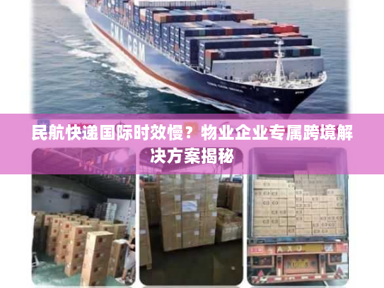 民航快递国际时效慢？物业企业专属跨境解决方案揭秘