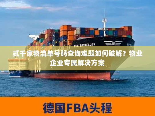 贰千家物流单号码查询难题如何破解?物业企业专属解决方案 贰千家物流单号码查询难题如何破解?物业企业专属解决方案
