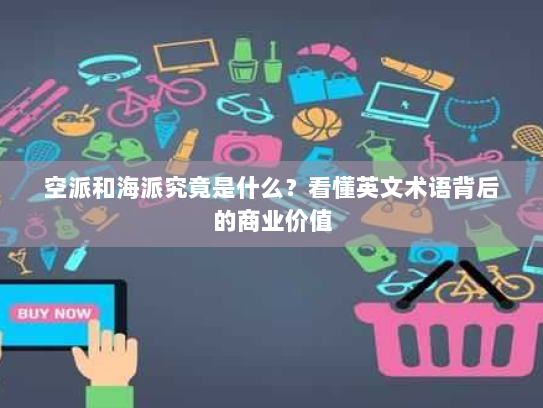 空派和海派究竟是什么？看懂英文术语背后的商业价值