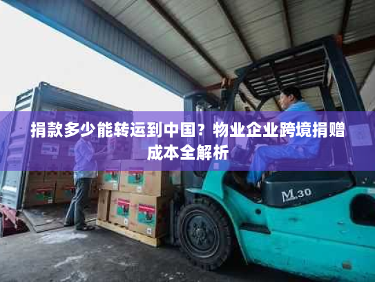捐款多少能转运到中国?物业企业跨境捐赠成本全解析 捐款多少能转运到中国?物业企业跨境捐赠成本全解析