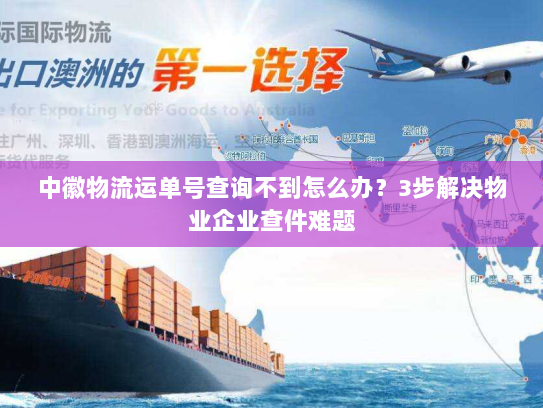 中徽物流运单号查询不到怎么办?3步解决物业企业查件难题 中徽物流运单号查询不到怎么办?3步解决物业企业查件难题