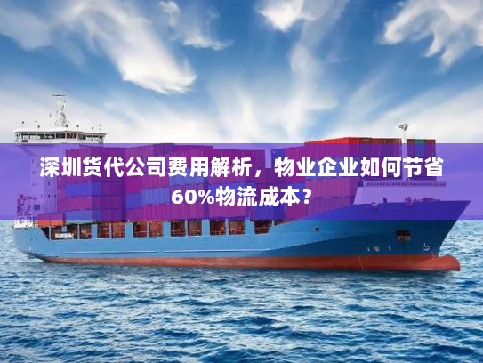 深圳货代公司费用解析,物业企业如何节省60%物流成本? 深圳货代公司费用解析,物业企业如何节省60%物流成本?