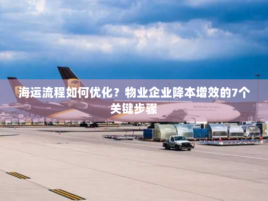 海运流程如何优化？物业企业降本增效的7个关键步骤
